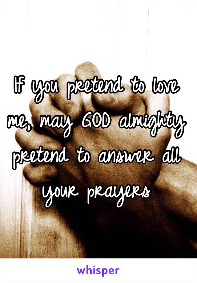 If you pretend to love me, may GOD almighty pretend to answer all your prayers