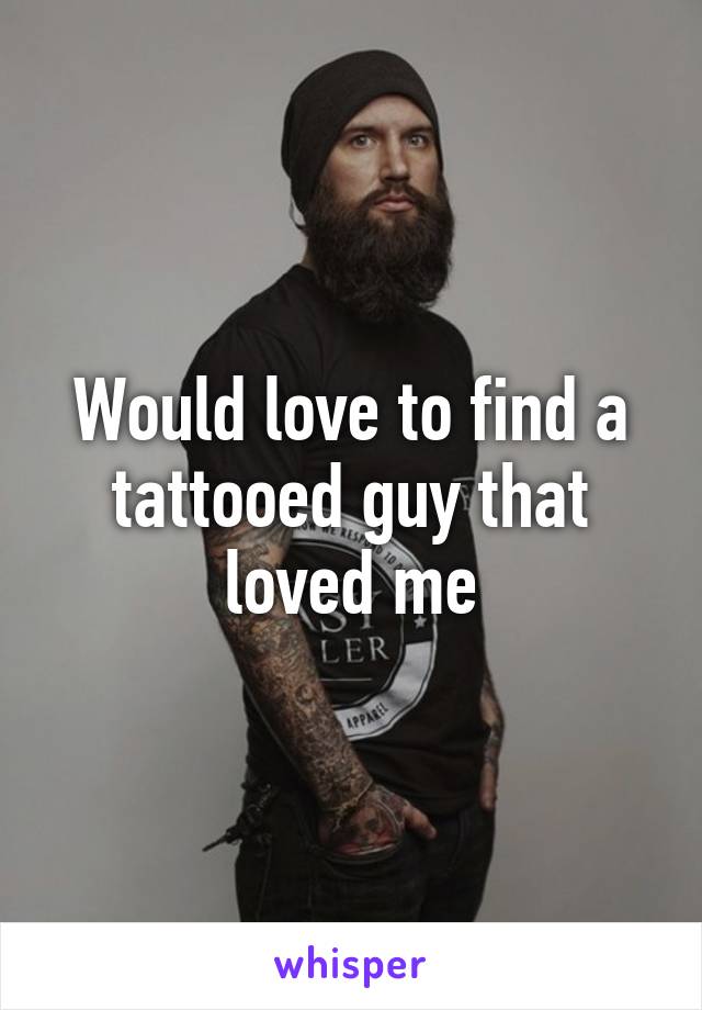 Would love to find a tattooed guy that loved me