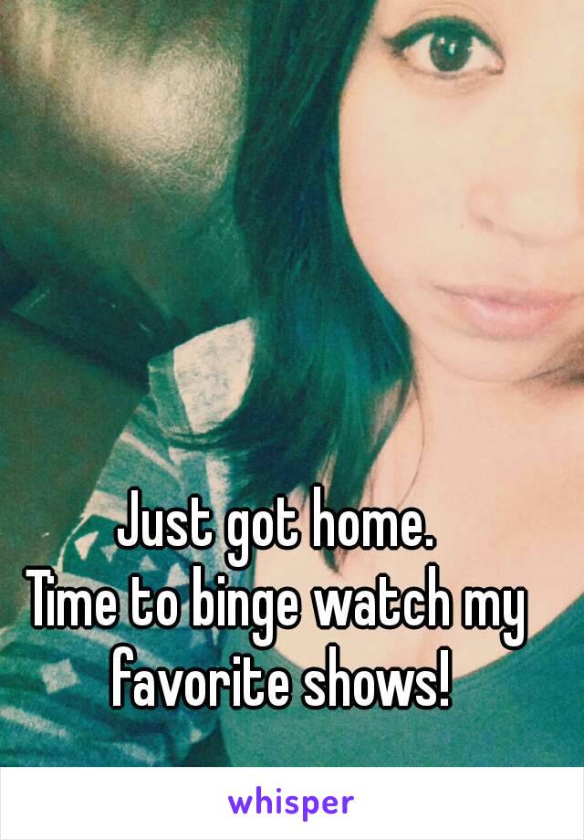 Just got home.
Time to binge watch my favorite shows!