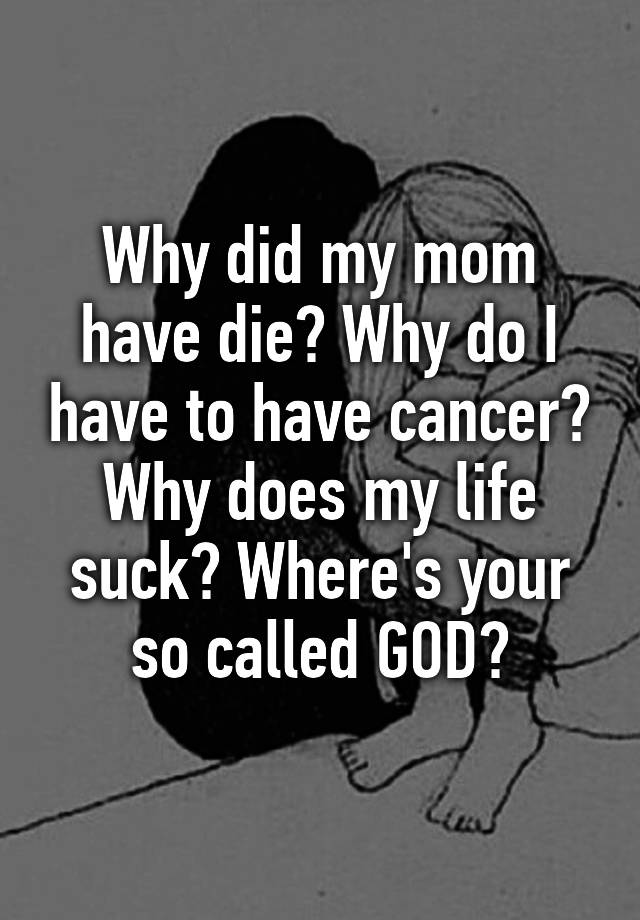 why-did-my-mom-have-die-why-do-i-have-to-have-cancer-why-does-my-life