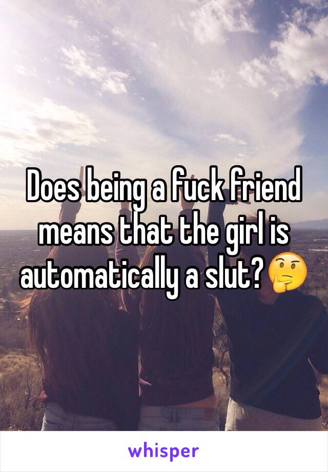 Does being a fuck friend means that the girl is automatically a slut?🤔