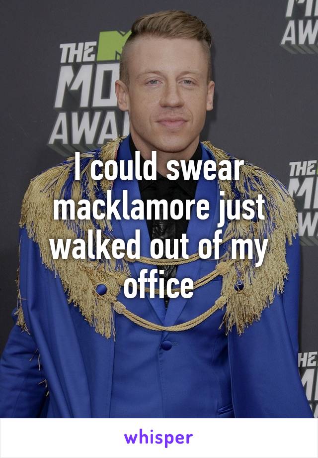 I could swear macklamore just walked out of my office