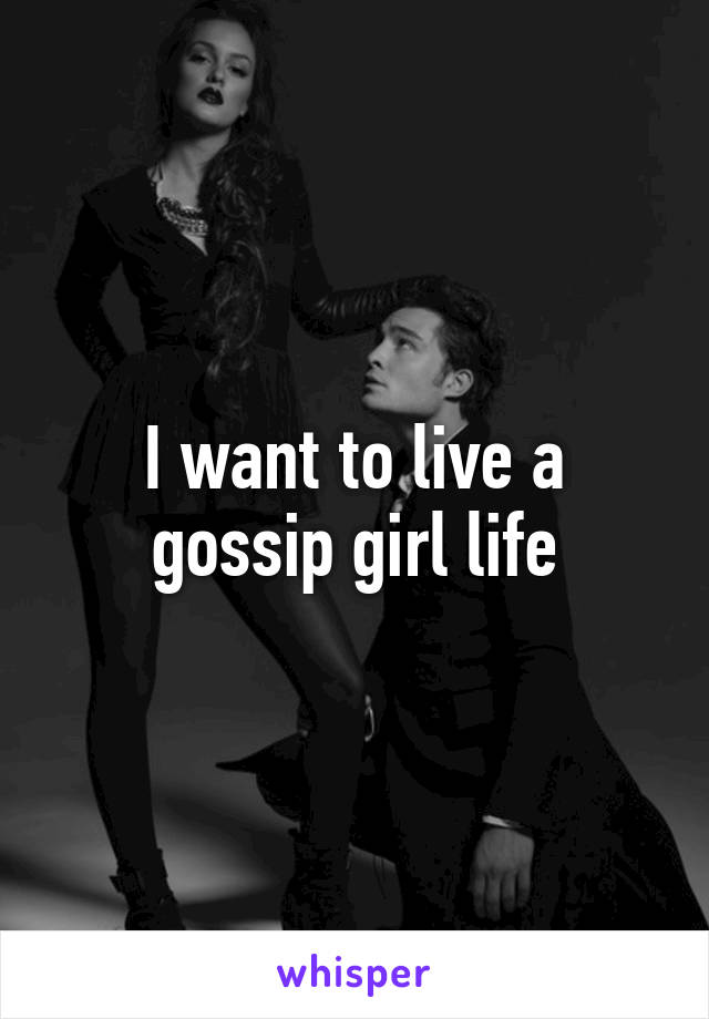 I want to live a gossip girl life