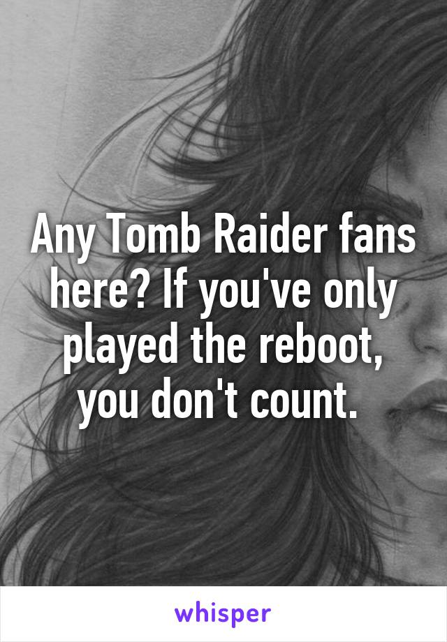 Any Tomb Raider fans here? If you've only played the reboot, you don't count. 