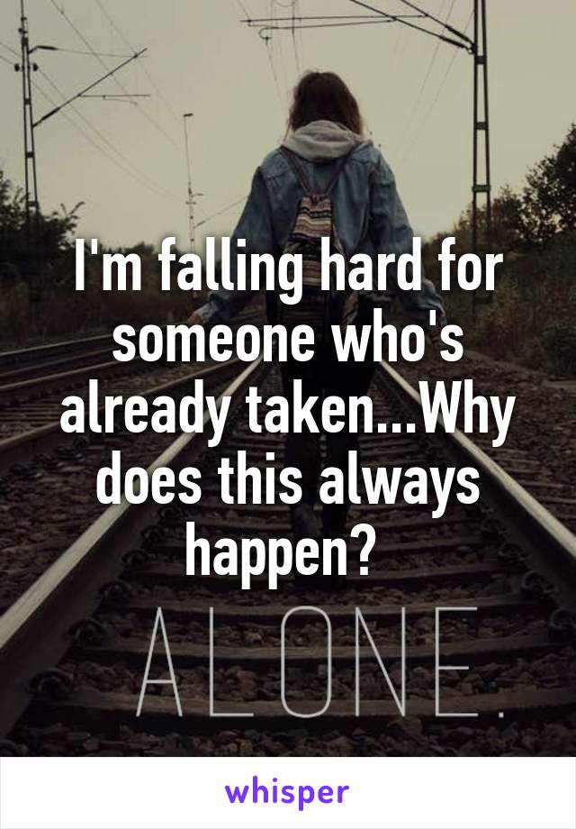 I'm falling hard for someone who's already taken...Why does this always happen? 