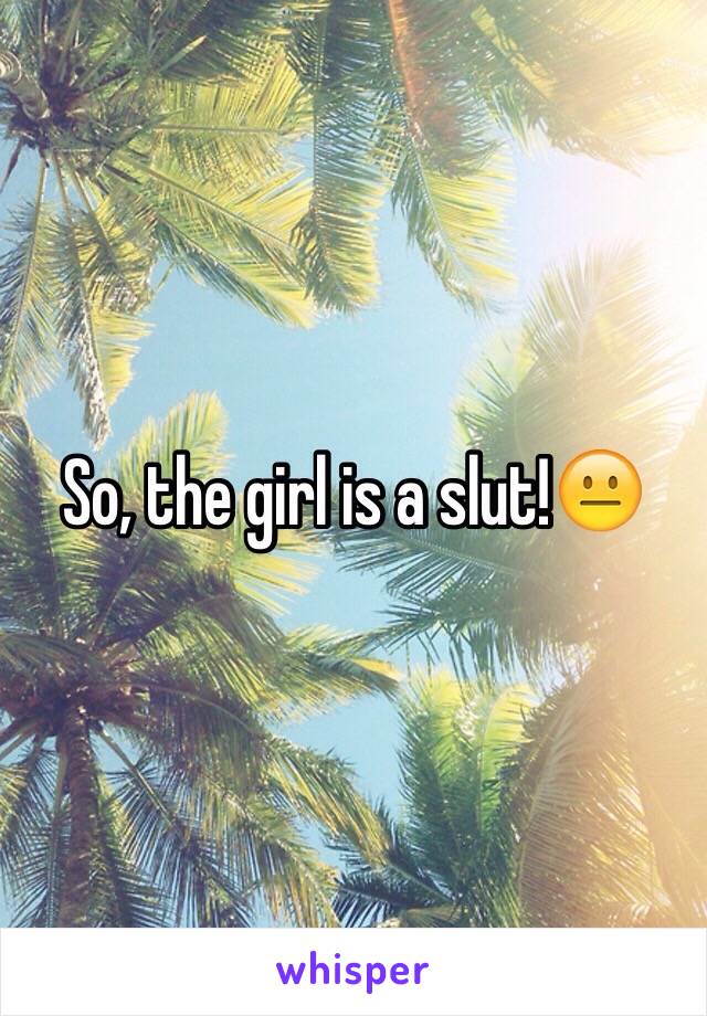So, the girl is a slut!😐