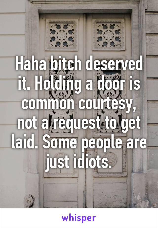 Haha bitch deserved it. Holding a door is common courtesy, not a request to get laid. Some people are just idiots.