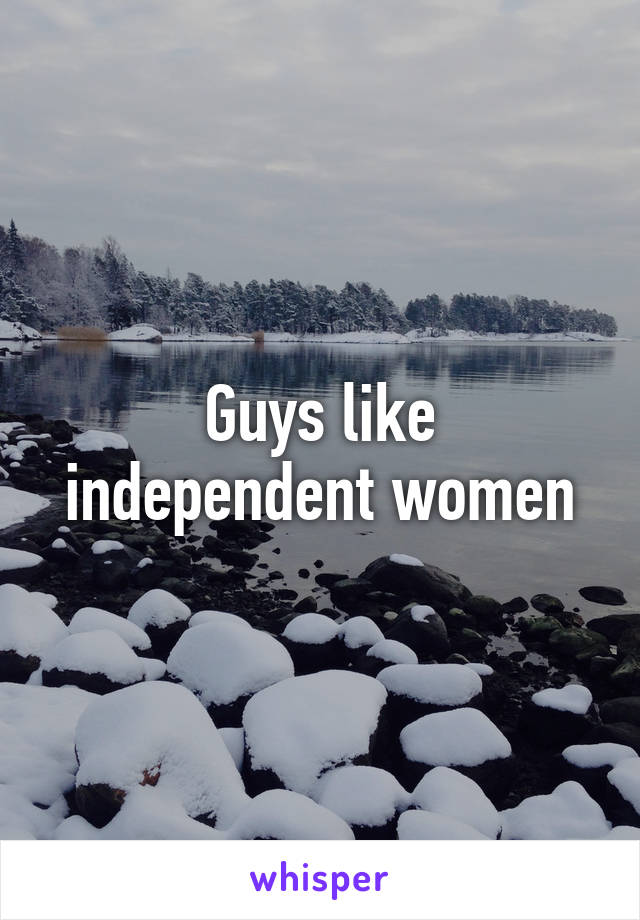 Guys like independent women