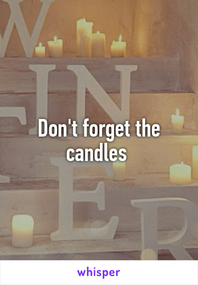 Don't forget the candles 