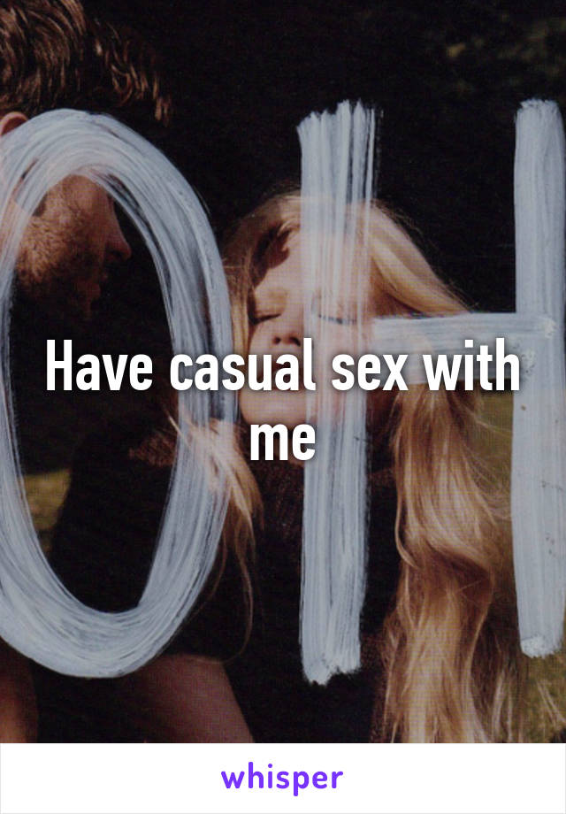 Have casual sex with me