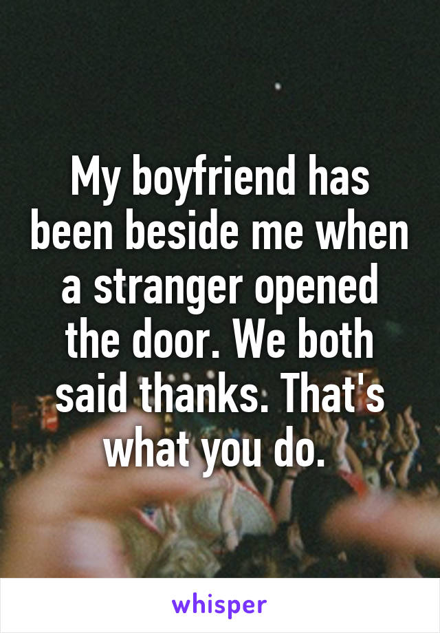 My boyfriend has been beside me when a stranger opened the door. We both said thanks. That's what you do. 