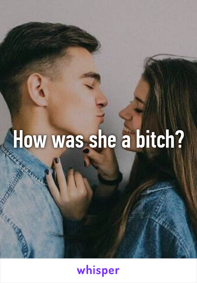 How was she a bitch?