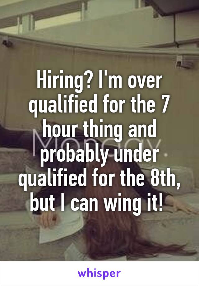 Hiring? I'm over qualified for the 7 hour thing and probably under qualified for the 8th, but I can wing it! 