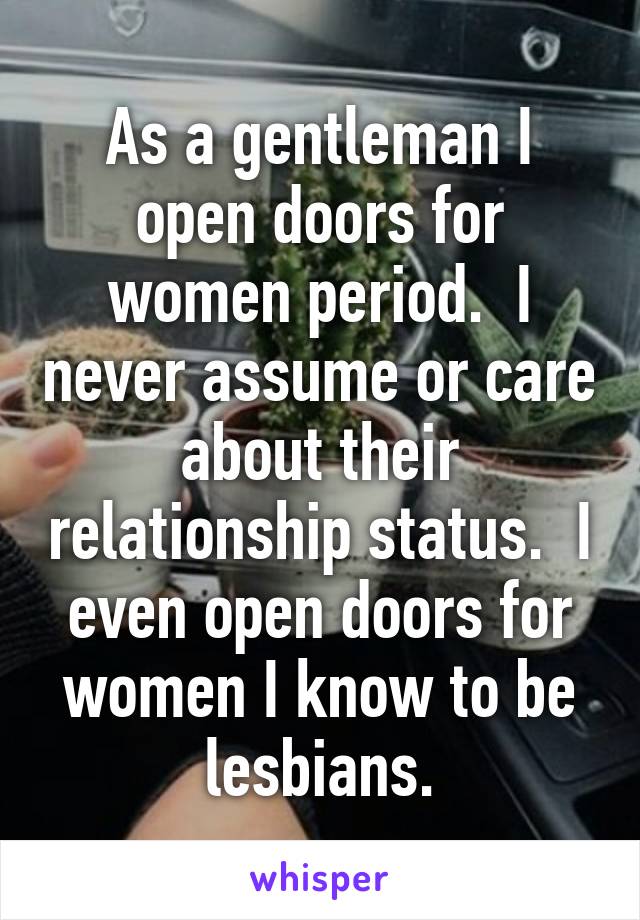 As a gentleman I open doors for women period.  I never assume or care about their relationship status.  I even open doors for women I know to be lesbians.