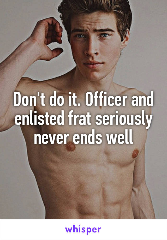 Don't do it. Officer and enlisted frat seriously never ends well