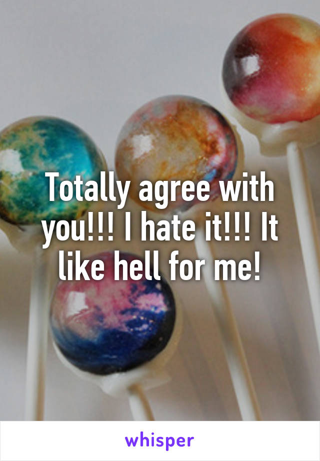 Totally agree with you!!! I hate it!!! It like hell for me!