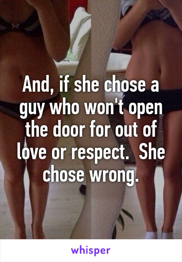 And, if she chose a guy who won't open the door for out of love or respect.  She chose wrong.