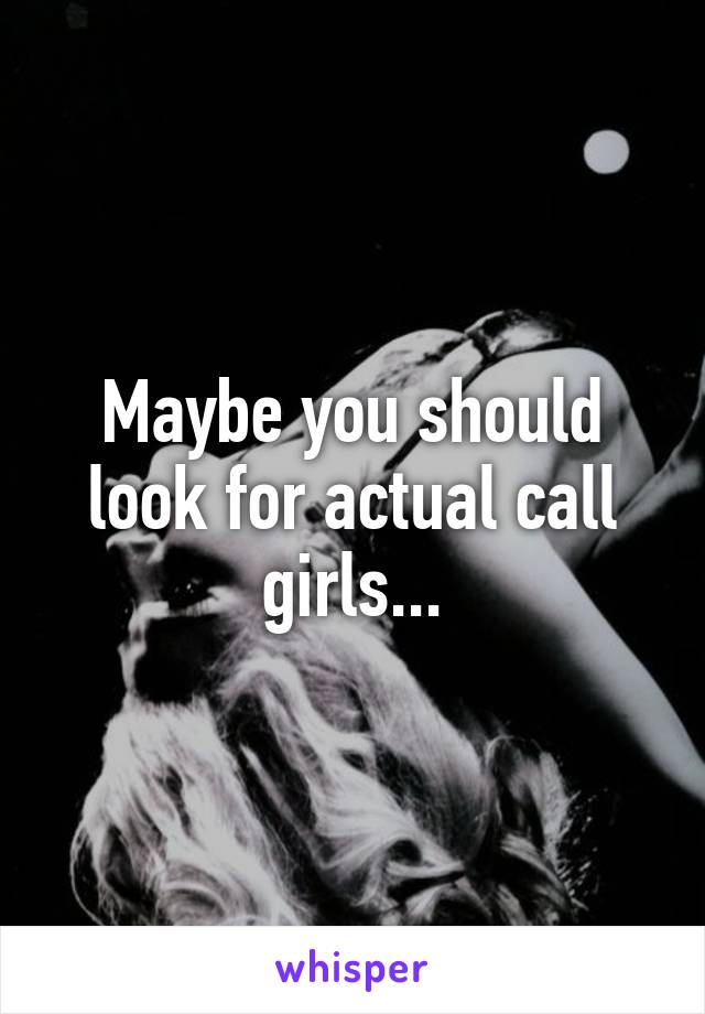 Maybe you should look for actual call girls...