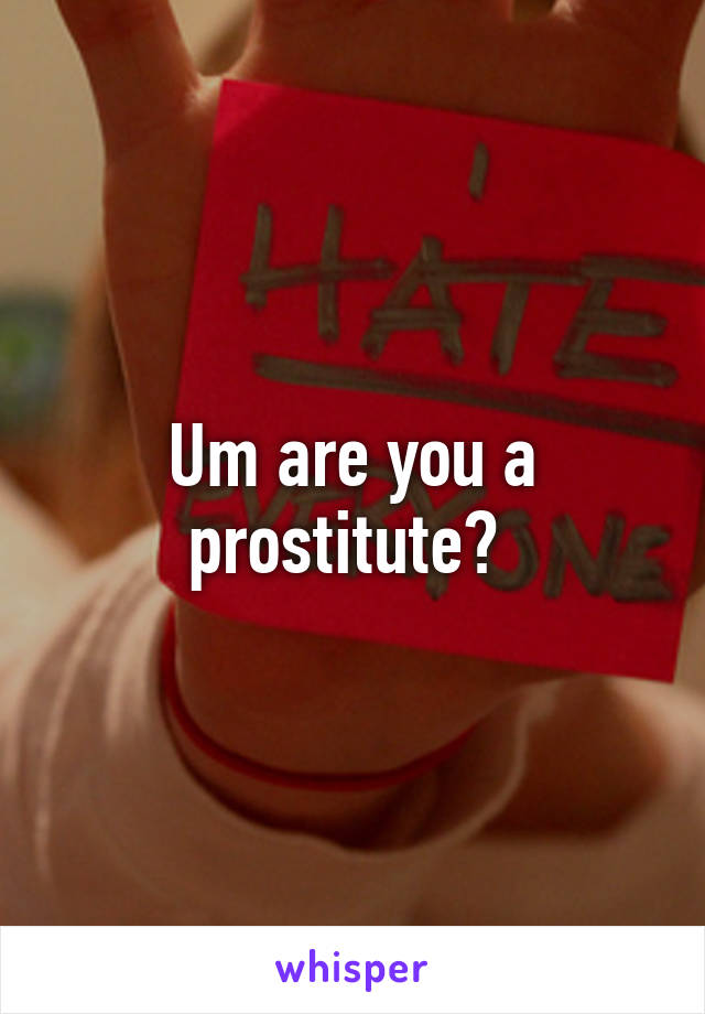 Um are you a prostitute? 