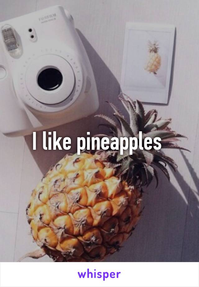 I like pineapples 