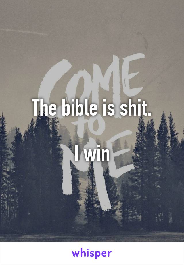The bible is shit.

I win