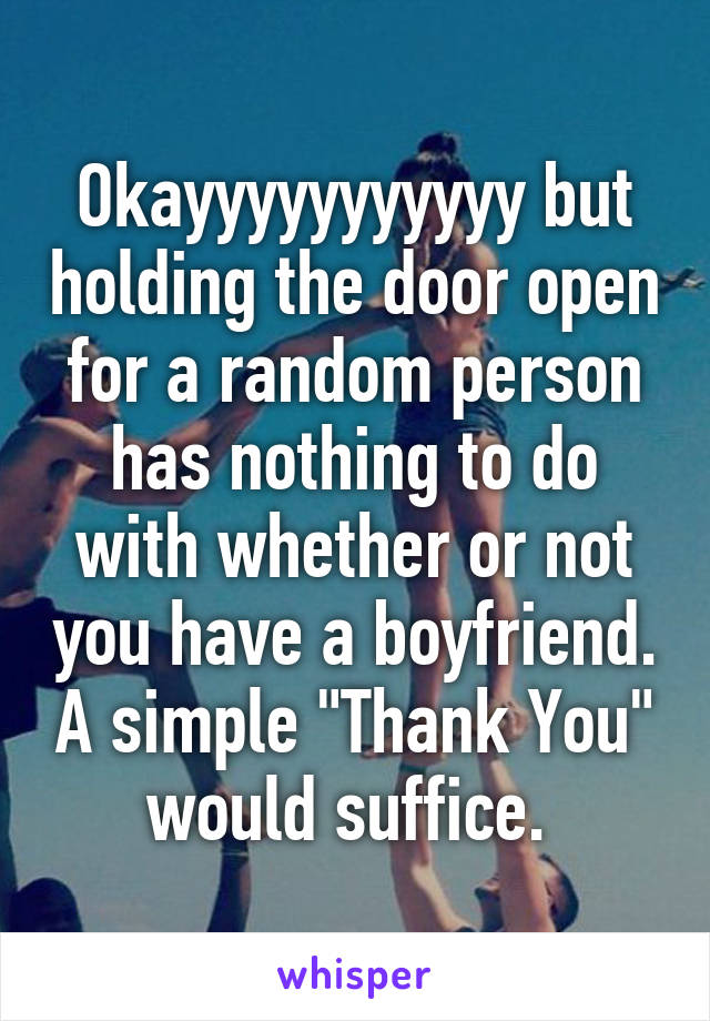 Okayyyyyyyyyyy but holding the door open for a random person has nothing to do with whether or not you have a boyfriend. A simple "Thank You" would suffice. 