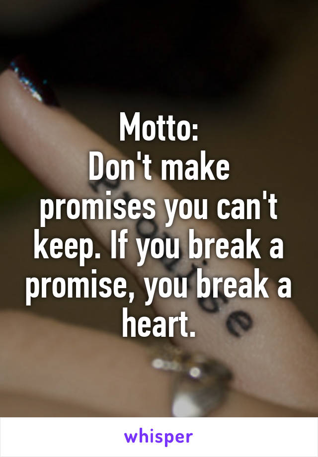 Motto:
Don't make promises you can't keep. If you break a promise, you break a heart.