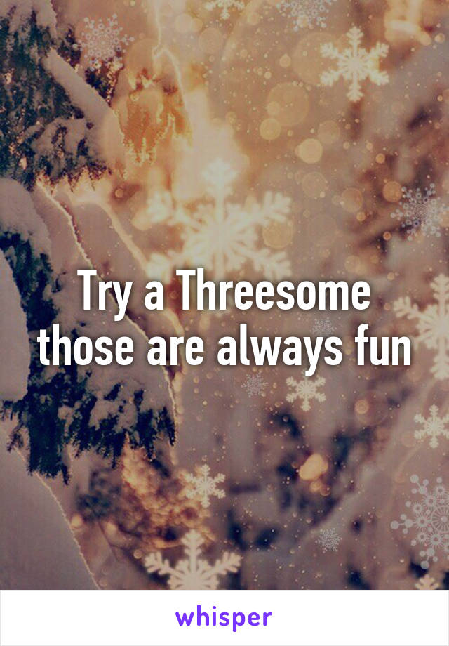 Try a Threesome those are always fun