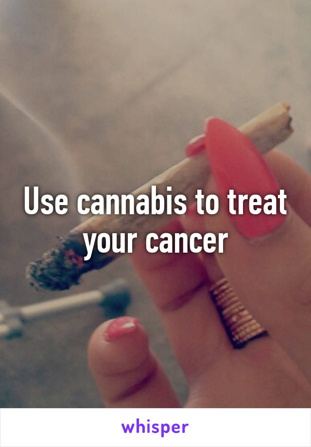 Use cannabis to treat your cancer