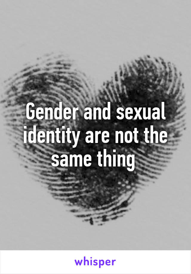 Gender and sexual identity are not the same thing 