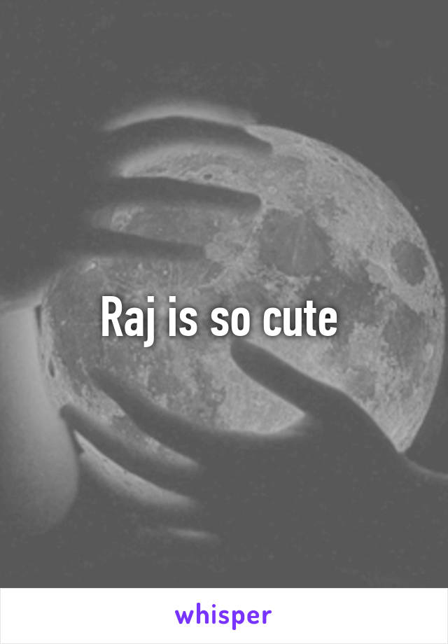 Raj is so cute 