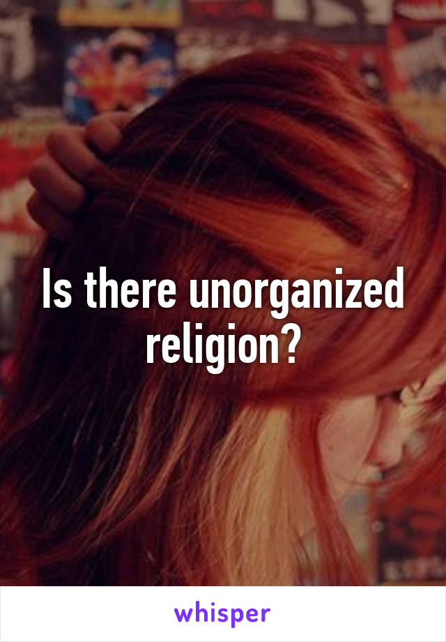 Is there unorganized religion?