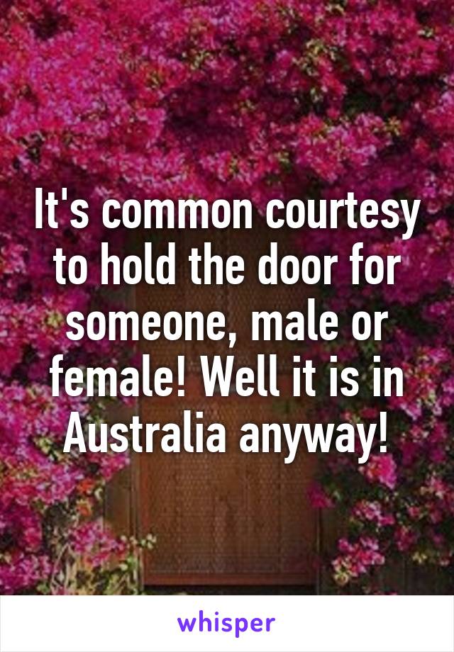 It's common courtesy to hold the door for someone, male or female! Well it is in Australia anyway!