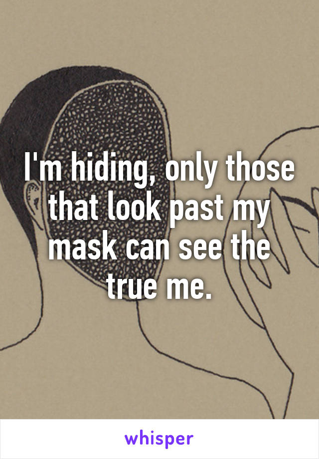 I'm hiding, only those that look past my mask can see the true me.