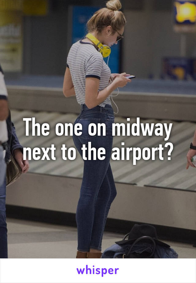 The one on midway next to the airport?