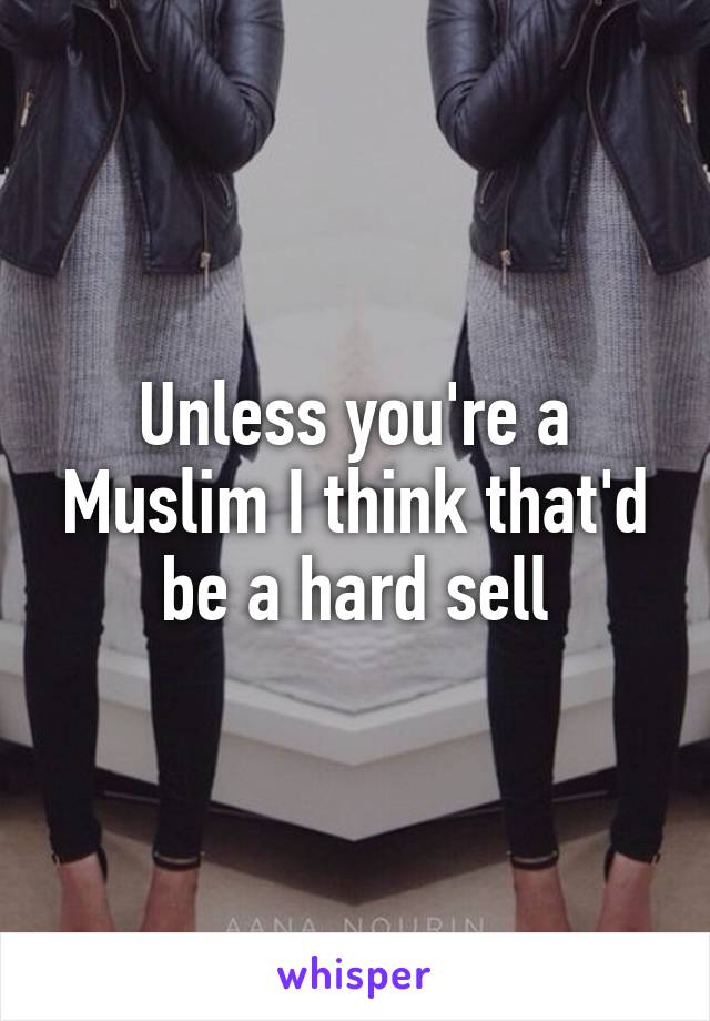 Unless you're a Muslim I think that'd be a hard sell