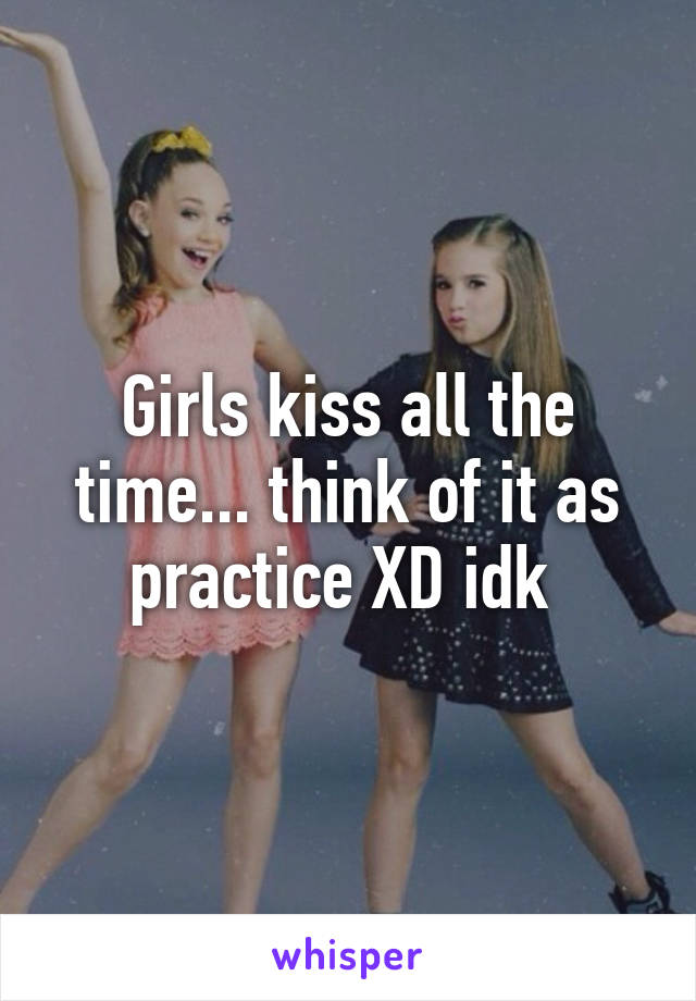 Girls kiss all the time... think of it as practice XD idk 