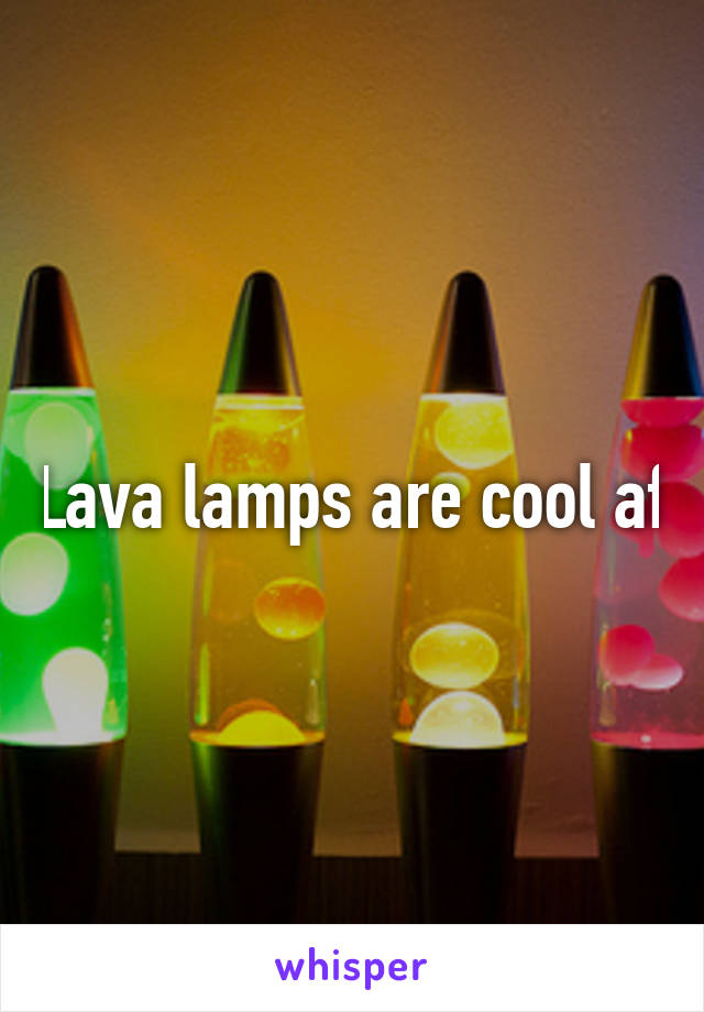 Lava lamps are cool af