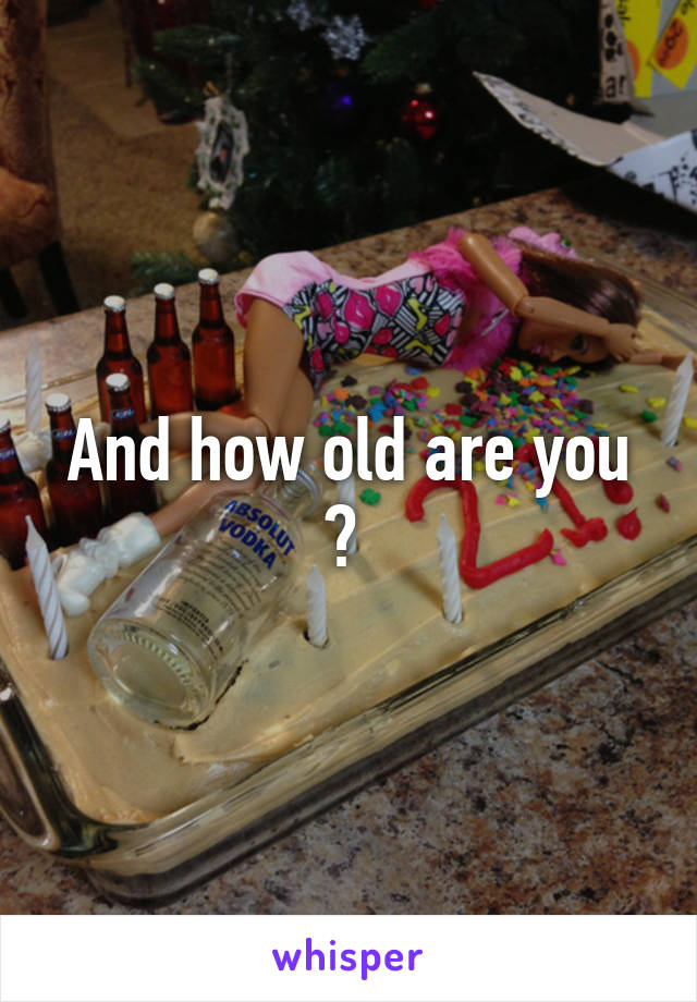 And how old are you ? 