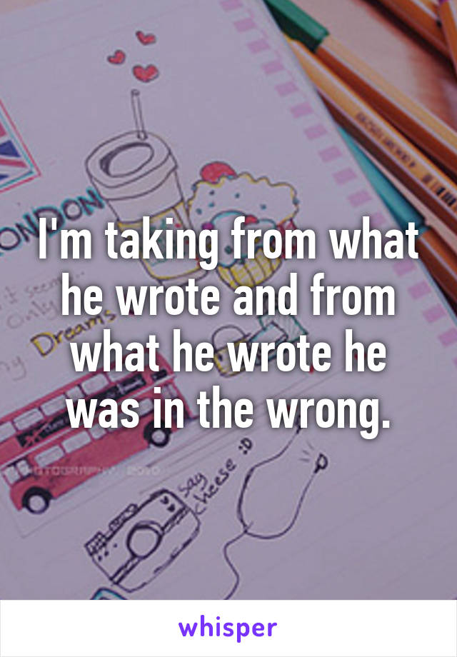 I'm taking from what he wrote and from what he wrote he was in the wrong.