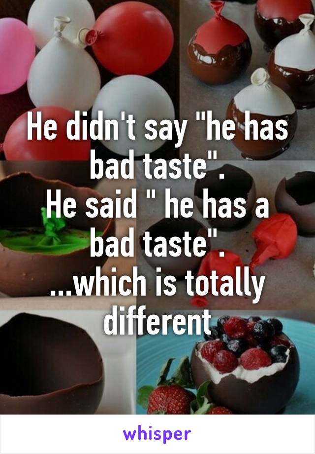 He didn't say "he has bad taste".
He said " he has a bad taste".
...which is totally different