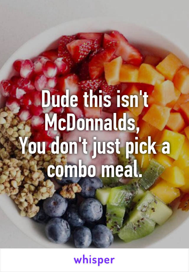 Dude this isn't McDonnalds, 
You don't just pick a combo meal.