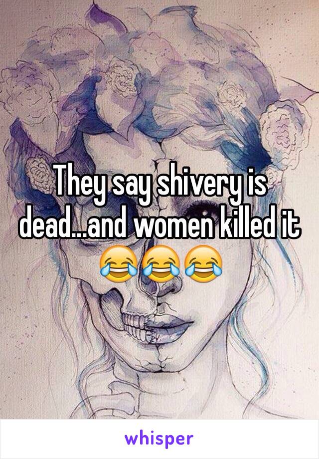 They say shivery is dead...and women killed it 😂😂😂