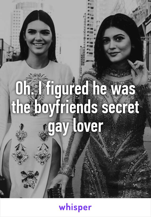 Oh. I figured he was the boyfriends secret gay lover