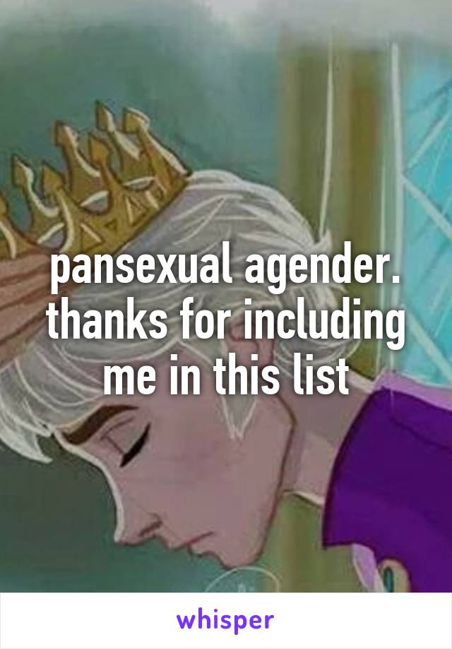 pansexual agender. thanks for including me in this list