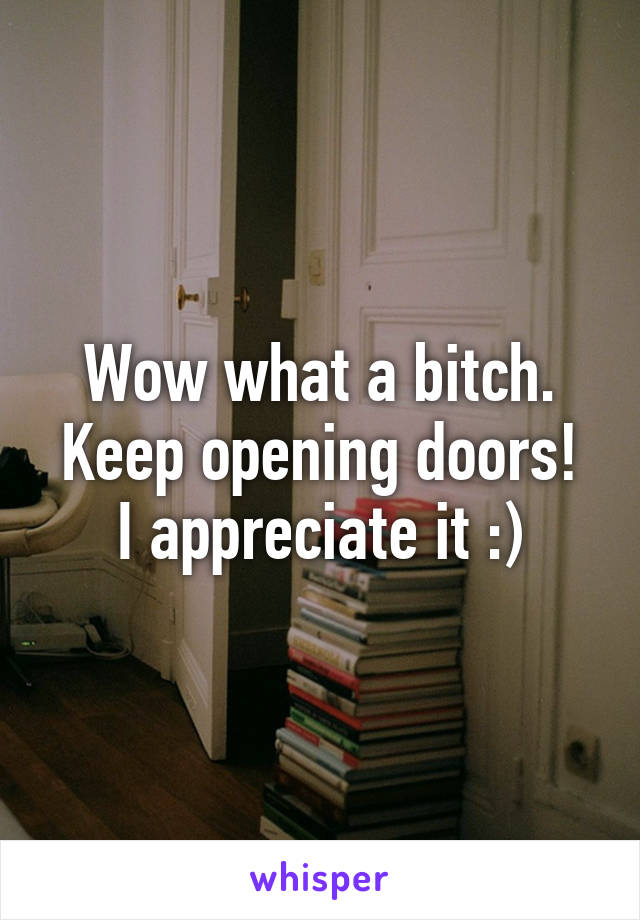 Wow what a bitch.
Keep opening doors!
I appreciate it :)