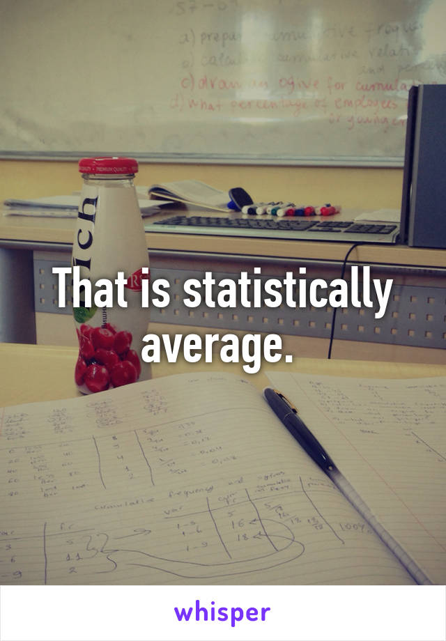 That is statistically average. 