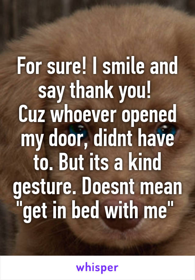 For sure! I smile and say thank you! 
Cuz whoever opened my door, didnt have to. But its a kind gesture. Doesnt mean "get in bed with me" 