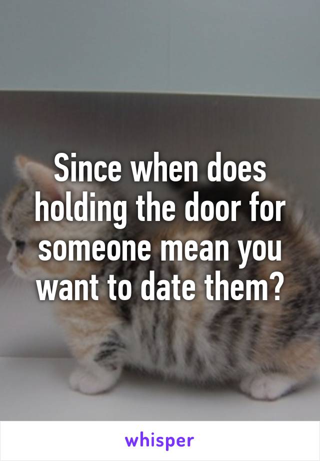 Since when does holding the door for someone mean you want to date them?