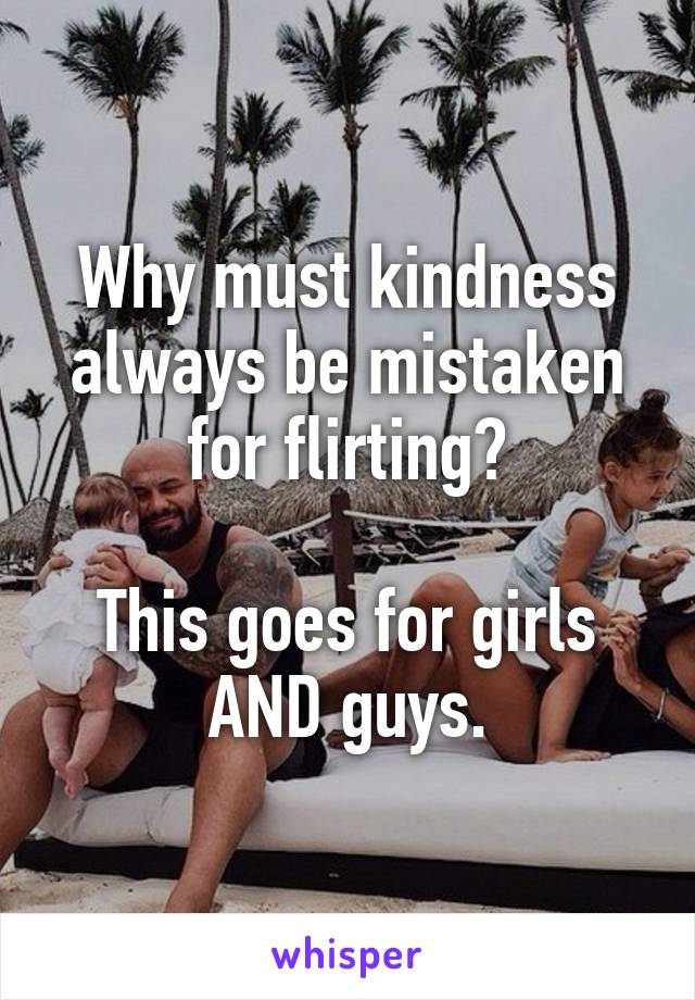 Why must kindness always be mistaken for flirting?

This goes for girls AND guys.